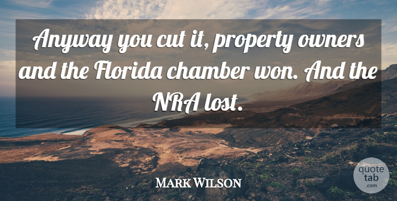 Mark Wilson Quote About Anyway, Chamber, Cut, Florida, Nra: Anyway You Cut It Property...