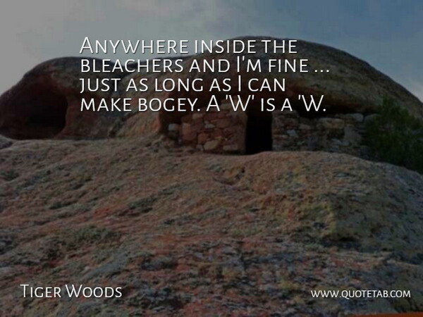 Tiger Woods Quote About Anywhere, Fine, Inside: Anywhere Inside The Bleachers And...