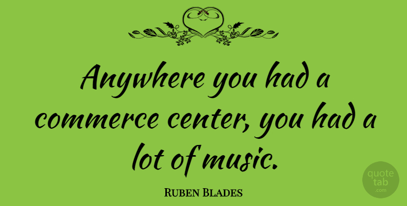 Ruben Blades Quote About Commerce: Anywhere You Had A Commerce...