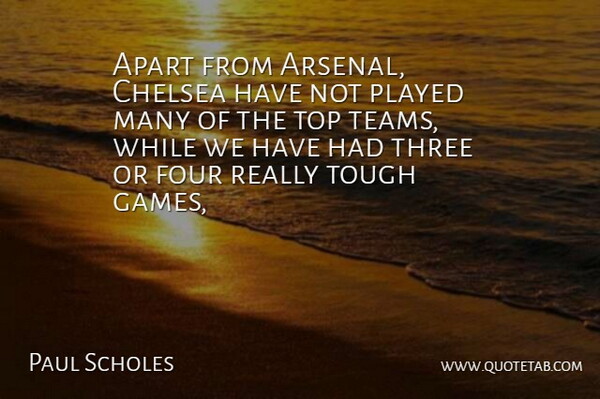 Paul Scholes Quote About Apart, Chelsea, Four, Played, Three: Apart From Arsenal Chelsea Have...