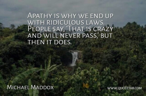 Michael Maddox Quote About Apathy, Crazy, People, Ridiculous: Apathy Is Why We End...