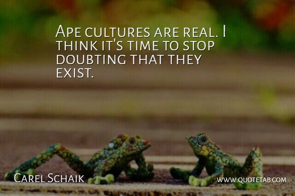 Carel Schaik Quote About Ape, Cultures, Doubting, Stop, Time: Ape Cultures Are Real I...