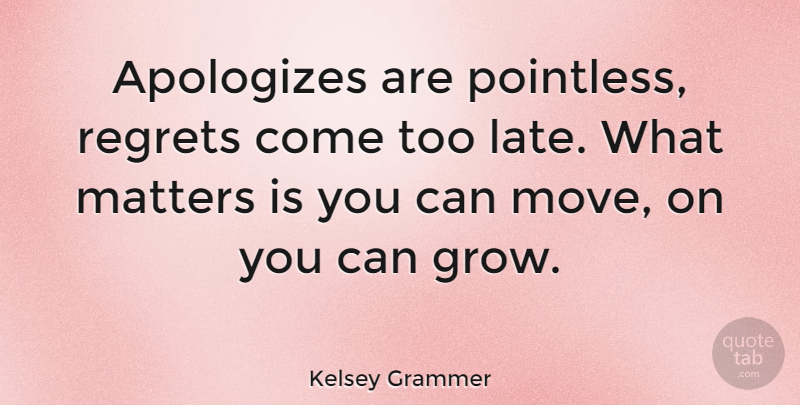 Kelsey Grammer Quote About Regret, Moving, Apology: Apologizes Are Pointless Regrets Come...