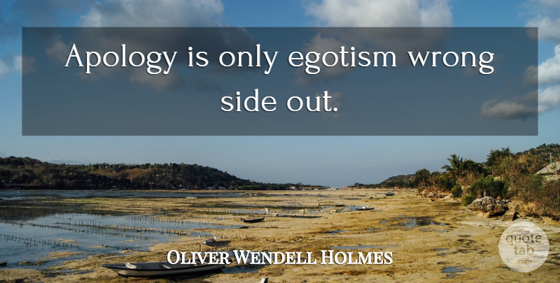 Oliver Wendell Holmes Quote About Apology, Two Sides, Ego: Apology Is Only Egotism Wrong...