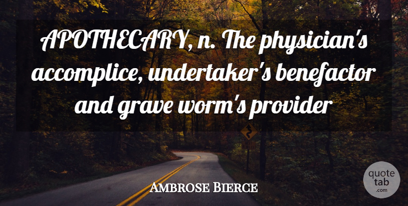 Ambrose Bierce Quote About Science, Physicians, Graves: Apothecary N The Physicians Accomplice...