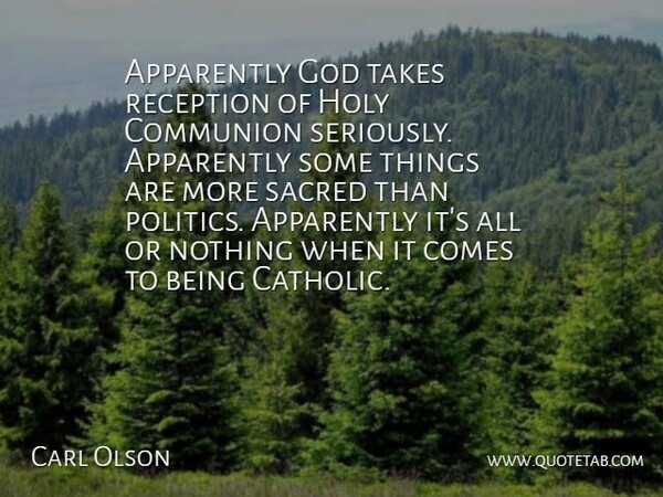Carl Olson Quote About Apparently, Communion, God, Holy, Politics: Apparently God Takes Reception Of...