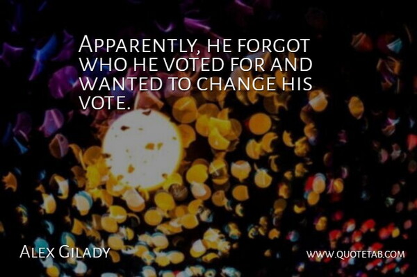 Alex Gilady Quote About Change, Forgot, Voted: Apparently He Forgot Who He...