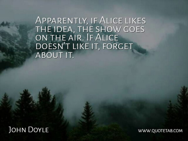 John Doyle Quote About Alice, Forget, Goes, Likes: Apparently If Alice Likes The...