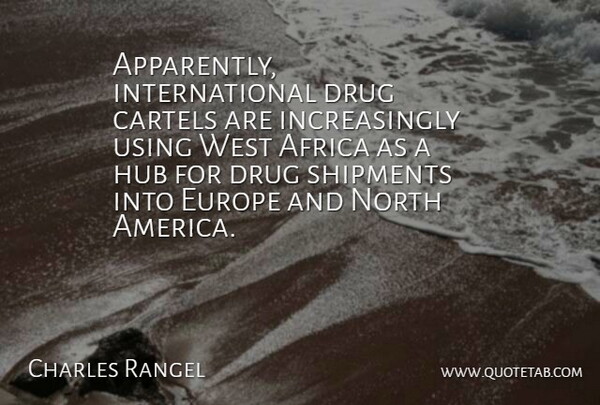 Charles Rangel Quote About Africa, Europe, Hub, North, Shipments: Apparently International Drug Cartels Are...