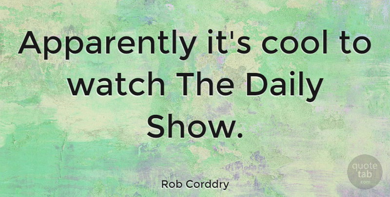 Rob Corddry Quote About Watches, Shows, Daily Show: Apparently Its Cool To Watch...