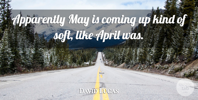 David Lucas Quote About Apparently, April, Coming: Apparently May Is Coming Up...