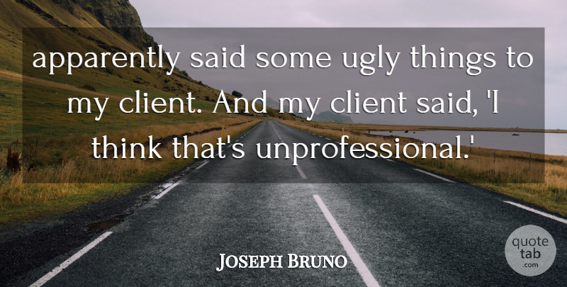 Joseph Bruno Quote About Apparently, Client, Ugly: Apparently Said Some Ugly Things...