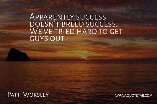Patti Worsley Quote About Apparently, Breed, Guys, Hard, Success: Apparently Success Doesnt Breed Success...