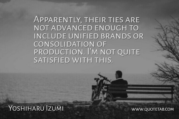 Yoshiharu Izumi Quote About Advanced, Brands, Include, Quite, Satisfied: Apparently Their Ties Are Not...