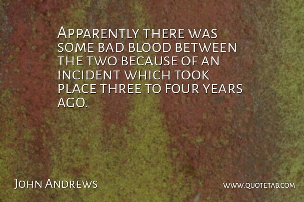 John Andrews Quote About Apparently, Bad, Blood, Four, Incident: Apparently There Was Some Bad...