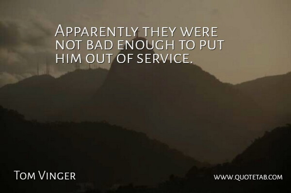 Tom Vinger Quote About Apparently, Bad, Service: Apparently They Were Not Bad...