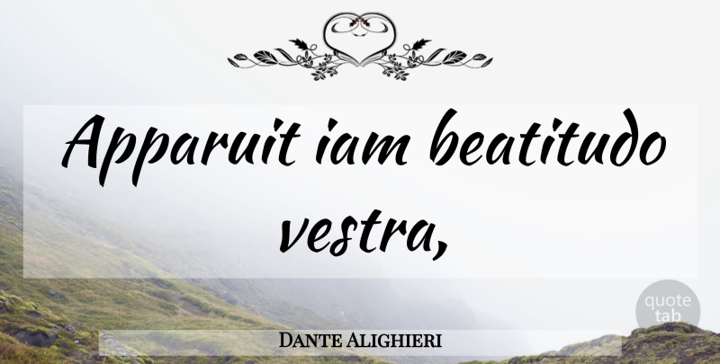 Dante Alighieri Quote About undefined: Apparuit Iam Beatitudo Vestra...
