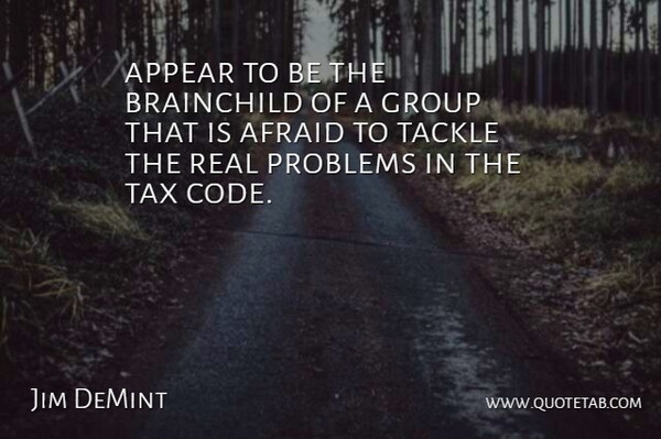 Jim DeMint Quote About Afraid, Appear, Group, Problems, Tackle: Appear To Be The Brainchild...