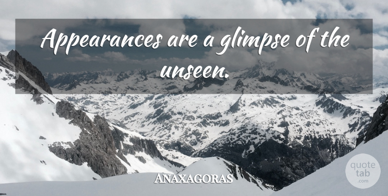 Anaxagoras Quote About Unseen, Glimpse, Appearance: Appearances Are A Glimpse Of...