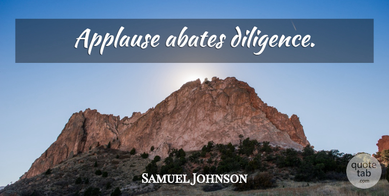 Samuel Johnson Quote About Praise, Diligence, Applause: Applause Abates Diligence...