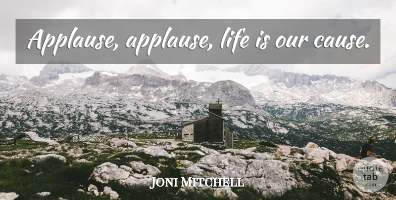Joni Mitchell Quote About Inspirational, Causes, Life Is: Applause Applause Life Is Our...