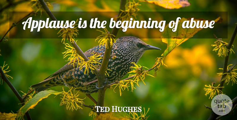 Ted Hughes Quote About Abuse, Applause: Applause Is The Beginning Of...