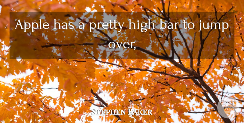 Stephen Baker Quote About Apple, Bar, High, Jump: Apple Has A Pretty High...