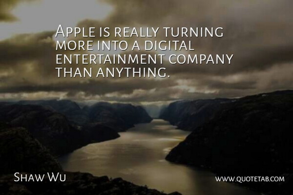 Shaw Wu Quote About Apple, Company, Digital, Entertainment, Turning: Apple Is Really Turning More...