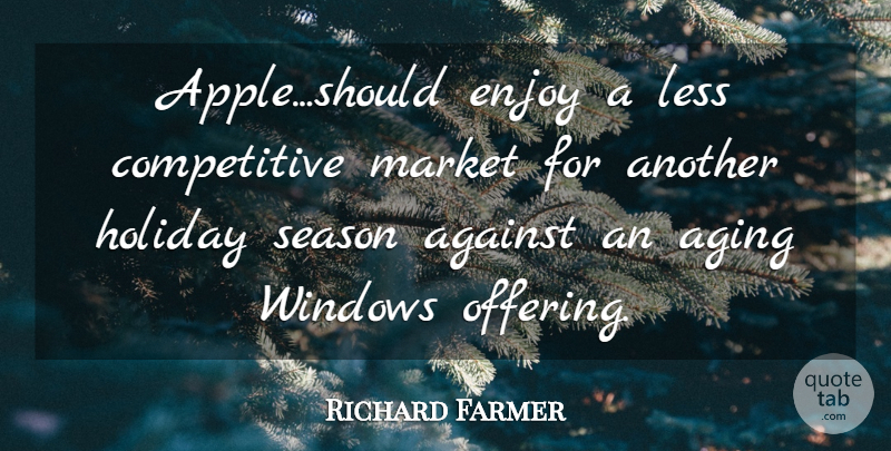 Richard Farmer Quote About Against, Aging, Enjoy, Holiday, Less: Apple Should Enjoy A Less...