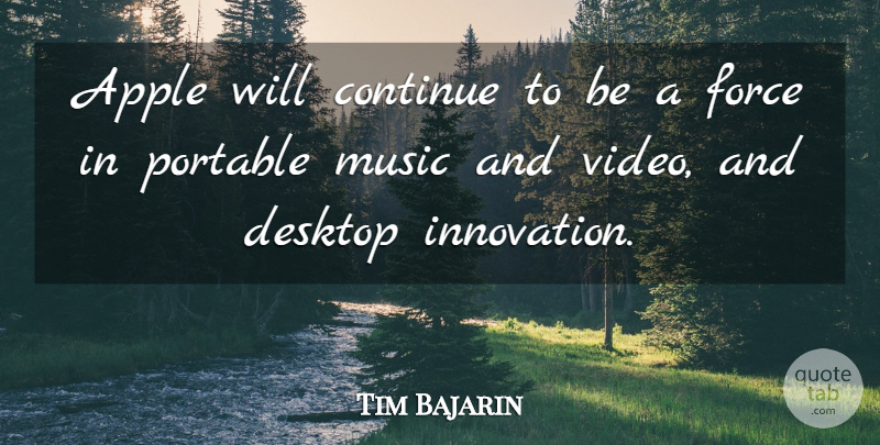 Tim Bajarin Quote About Apple, Continue, Desktop, Force, Music: Apple Will Continue To Be...