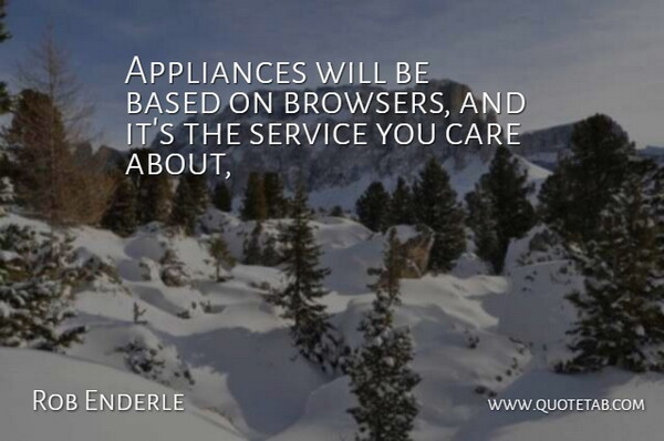 Rob Enderle Quote About Appliances, Based, Care, Service: Appliances Will Be Based On...