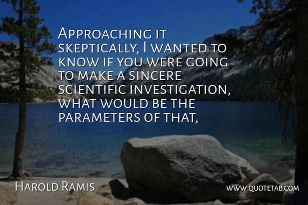 Harold Ramis Quote About Parameters, Scientific, Sincere: Approaching It Skeptically I Wanted...