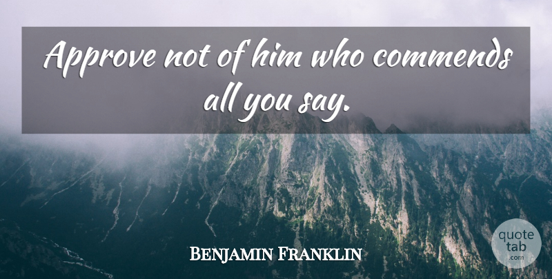 Benjamin Franklin Quote About Flattery: Approve Not Of Him Who...