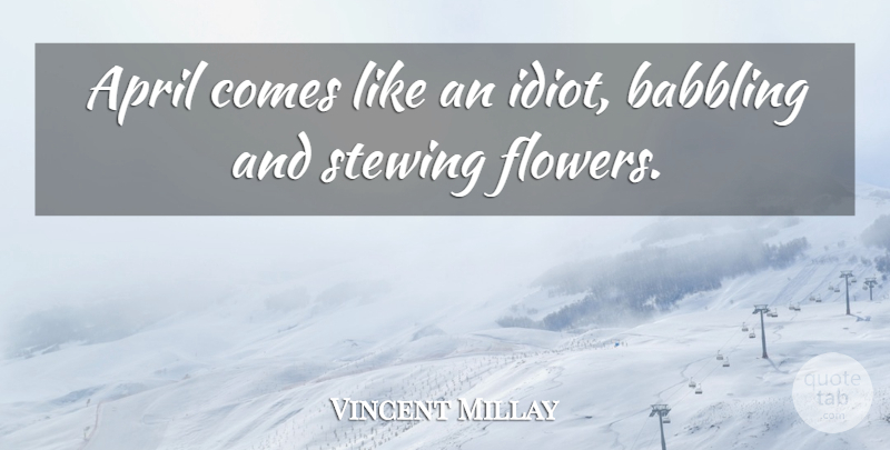 Vincent Millay Quote About April, Babbling: April Comes Like An Idiot...