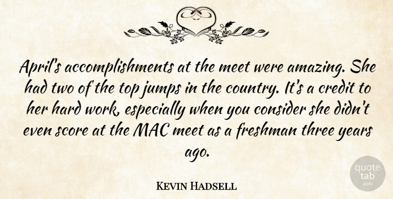 Kevin Hadsell Quote About Consider, Credit, Freshman, Hard, Jumps: Aprils Accomplishments At The Meet...