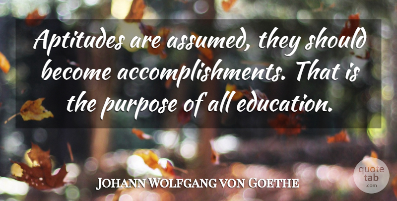 Johann Wolfgang von Goethe Quote About Education, Accomplishment, Aptitude: Aptitudes Are Assumed They Should...