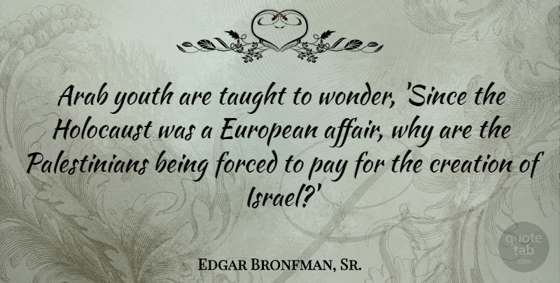 Edgar Bronfman, Sr. Quote About Arab, European, Forced, Pay, Taught: Arab Youth Are Taught To...