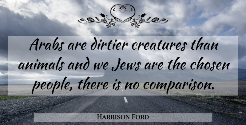 Harrison Ford Quote About Animal, People, Jew: Arabs Are Dirtier Creatures Than...