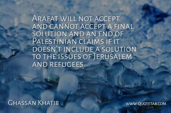Ghassan Khatib Quote About Accept, Arafat, Cannot, Claims, Final: Arafat Will Not Accept And...