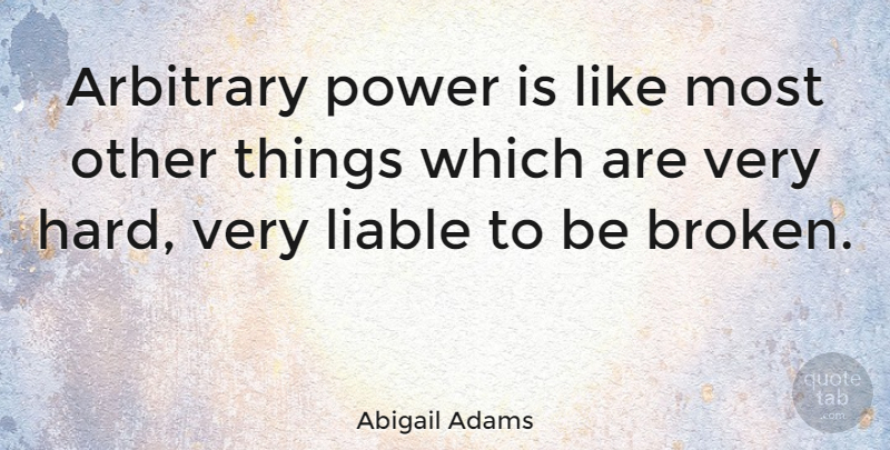 Abigail Adams Quote About Broken Heart, Power, Broken Promises: Arbitrary Power Is Like Most...