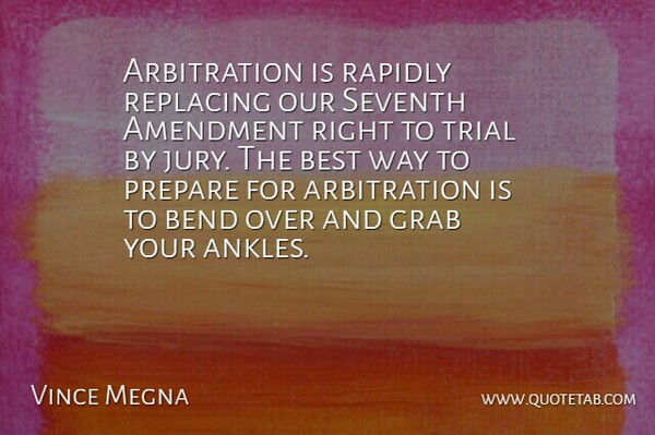 Vince Megna Quote About Amendment, Bend, Best, Grab, Prepare: Arbitration Is Rapidly Replacing Our...