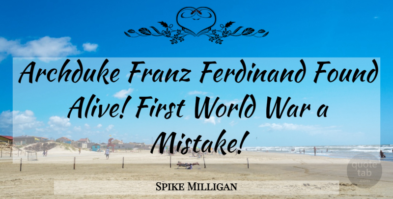 Spike Milligan Quote About Mistake, War, Alive: Archduke Franz Ferdinand Found Alive...