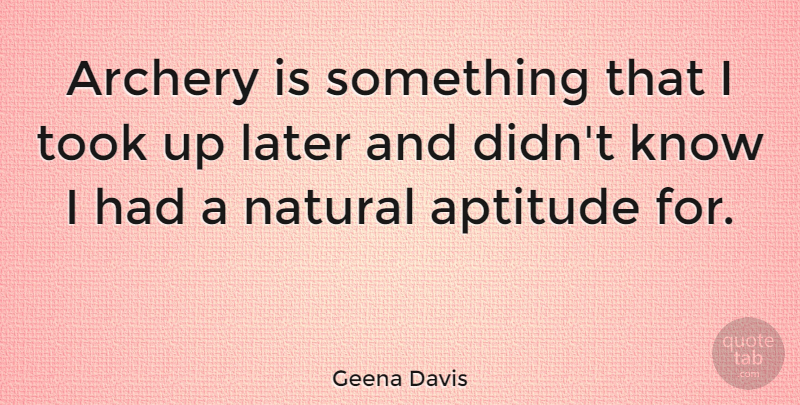 Geena Davis Quote About Archery, Aptitude, Natural: Archery Is Something That I...