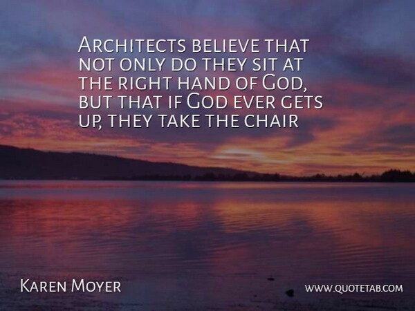 Karen Moyer Quote About Architects, Architecture, Believe, Chair, Gets: Architects Believe That Not Only...