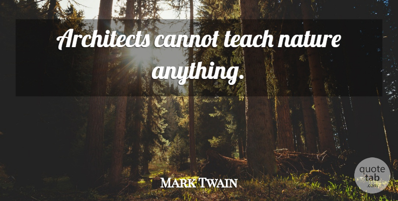 Mark Twain Quote About Architecture, Architect, Teach: Architects Cannot Teach Nature Anything...