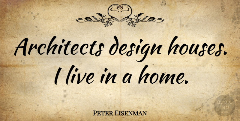 Peter Eisenman Quote About Home, Design, House: Architects Design Houses I Live...