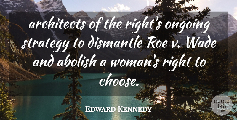 Edward Kennedy Quote About Abolish, Architects, Ongoing, Roe, Strategy: Architects Of The Rights Ongoing...
