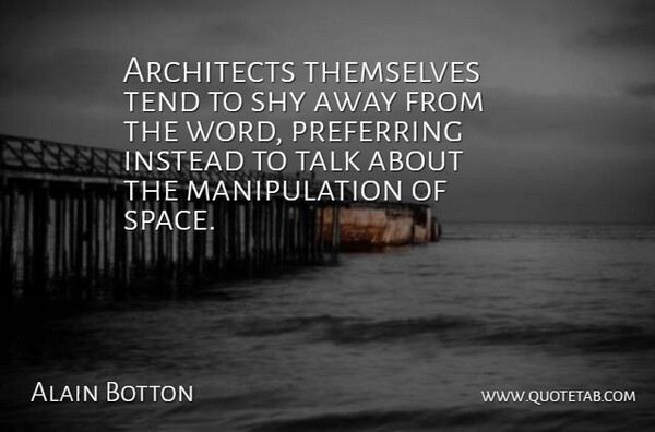 Alain de Botton Quote About Space, Manipulation, Shy: Architects Themselves Tend To Shy...