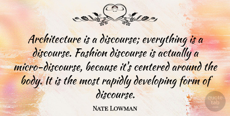 Nate Lowman Quote About Architecture, Centered, Developing, Form, Rapidly: Architecture Is A Discourse Everything...
