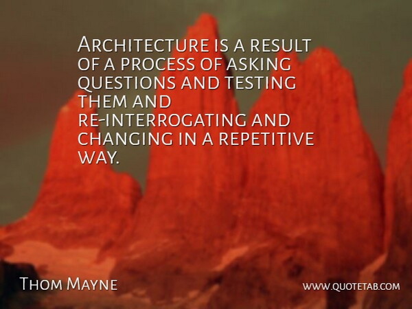 Thom Mayne Quote About Architecture, Asking, Changing, Repetitive, Result: Architecture Is A Result Of...